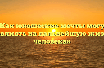 «Как юношеские мечты могут повлиять на дальнейшую жизнь человека»