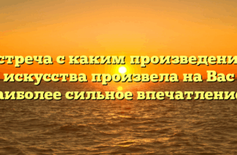 «Встреча с каким произведением искусства произвела на Вас наиболее сильное впечатление»