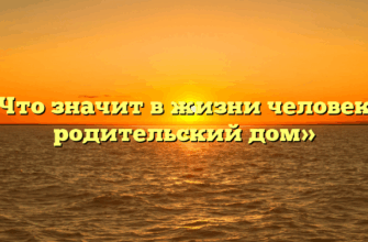 «Что значит в жизни человека родительский дом»