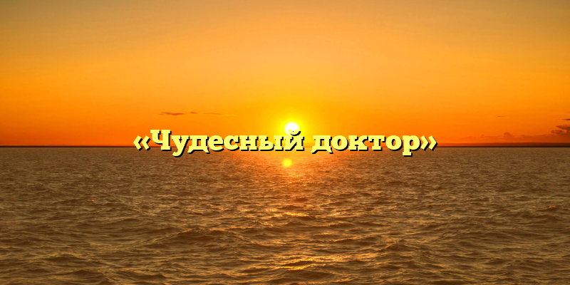 «Чудесный доктор»