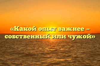 «Какой опыт важнее — собственный или чужой»