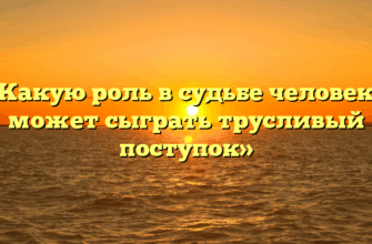 «Какую роль в судьбе человека может сыграть трусливый поступок»