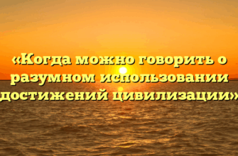 «Когда можно говорить о разумном использовании достижений цивилизации»