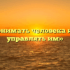 «Понимать человека или управлять им»