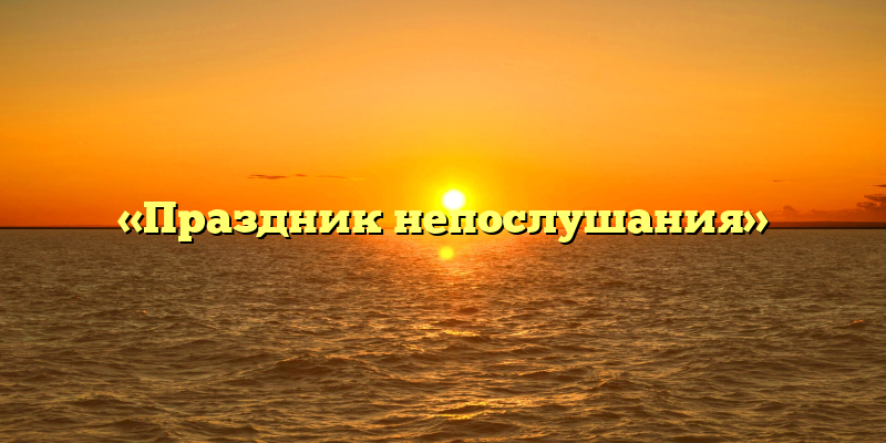 «Праздник непослушания»