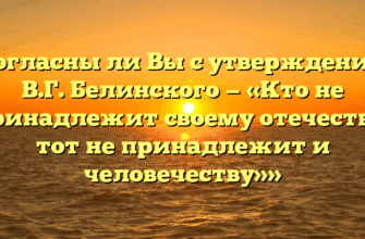 «Согласны ли Вы с утверждением В.Г. Белинского — «Кто не принадлежит своему отечеству, тот не принадлежит и человечеству»»