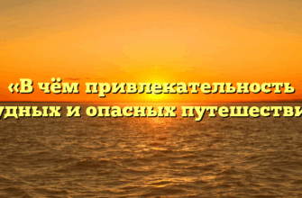 «В чём привлекательность трудных и опасных путешествий»