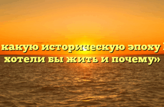 «В какую историческую эпоху Вы хотели бы жить и почему»