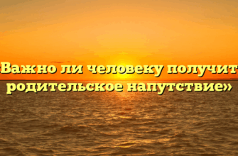 «Важно ли человеку получить родительское напутствие»