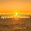 «Возможно ли равнодушие в дружбе и любви»