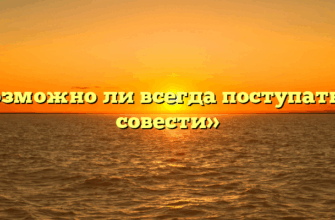 «Возможно ли всегда поступать по совести»