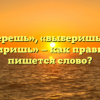«Выберешь», «выберишь» или «выбиришь» — как правильно пишется слово?