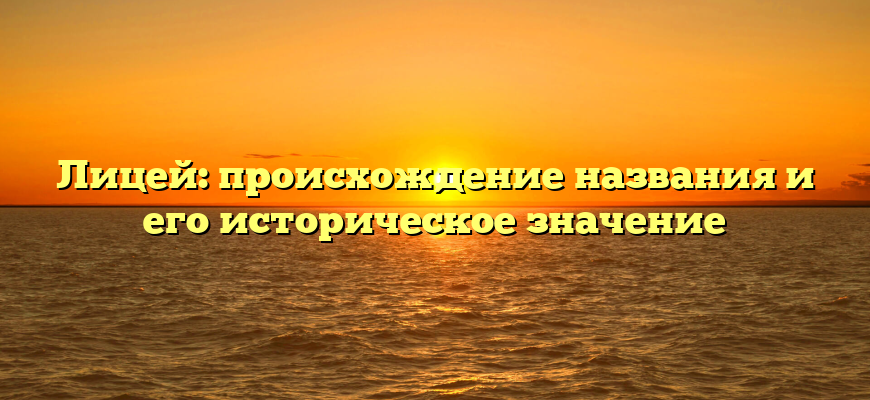 Лицей: происхождение названия и его историческое значение