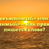 «Необъяснимый» или «не объяснимый» — как правильно пишется слово?