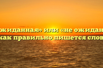 «Неожиданная» или «не ожиданная» — как правильно пишется слово?