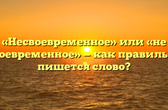 «Несвоевременное» или «не своевременное» — как правильно пишется слово?