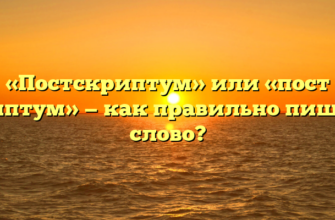 «Постскриптум» или «пост скриптум» — как правильно пишется слово?