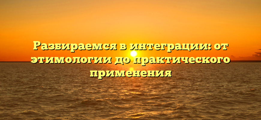 Разбираемся в интеграции: от этимологии до практического применения