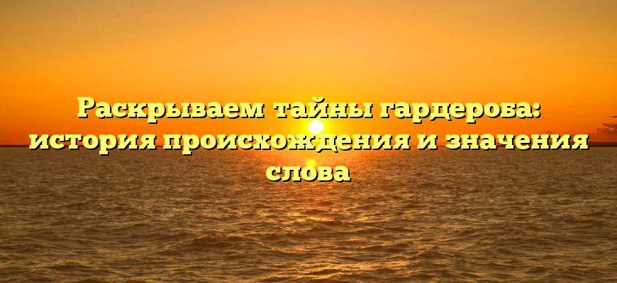 Раскрываем тайны гардероба: история происхождения и значения слова
