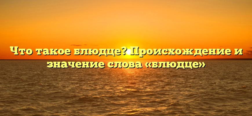Что такое блюдце? Происхождение и значение слова «блюдце»