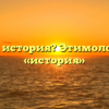 Что такое история? Этимология слова «история»