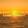 Что такое робот? Откуда появилось слово «робот»?