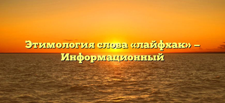 Этимология слова «лайфхак» — Информационный