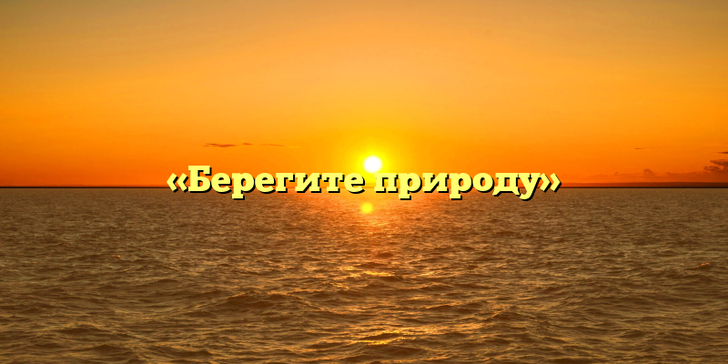 «Берегите природу»