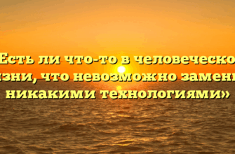 «Есть ли что-то в человеческой жизни, что невозможно заменить никакими технологиями»