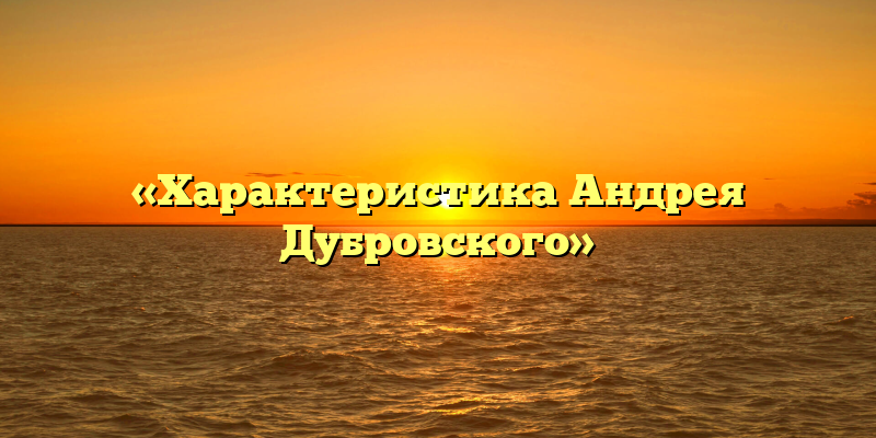 «Характеристика Андрея Дубровского»