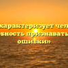 «Как характеризует человека способность признавать свои ошибки»