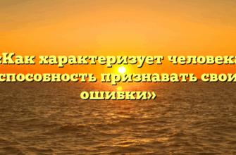 «Как характеризует человека способность признавать свои ошибки»