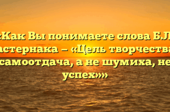 «Как Вы понимаете слова Б.Л. Пастернака — «Цель творчества – самоотдача, а не шумиха, не успех»»