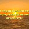 «О чём народ должен помнить всегда, если он не хочет исчезнуть»