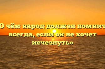«О чём народ должен помнить всегда, если он не хочет исчезнуть»