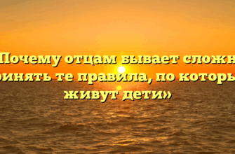 «Почему отцам бывает сложно принять те правила, по которым живут дети»