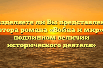 «Разделяете ли Вы представления автора романа «Война и мир» о подлинном величии исторического деятеля»