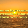 «Согласны ли Вы с утверждением Б.Л. Пастернака — «Надо ставить себе задачи выше своих сил»»