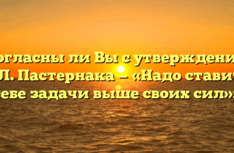 «Согласны ли Вы с утверждением Б.Л. Пастернака — «Надо ставить себе задачи выше своих сил»»