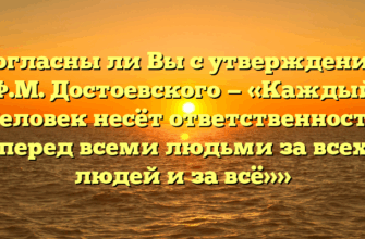 «Согласны ли Вы с утверждением Ф.М. Достоевского — «Каждый человек несёт ответственность перед всеми людьми за всех людей и за всё»»