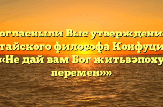 «Согласныли Выс утверждением китайского философа Конфуция — «Не дай вам Бог житьвэпоху перемен»»