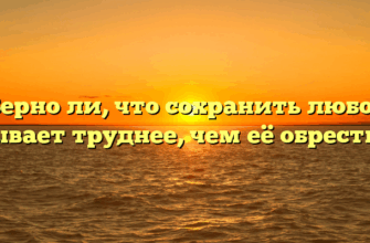 «Верно ли, что сохранить любовь бывает труднее, чем её обрести»