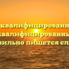 «Высоко квалифицированный» или «высококвалифицированный» — как правильно пишется слово?
