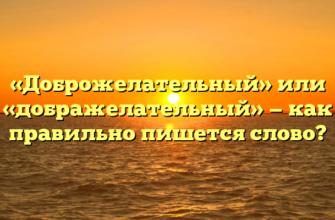 «Доброжелательный» или «дображелательный» — как правильно пишется слово?