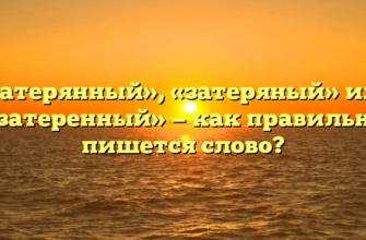 «Затерянный», «затеряный» или «затеренный» — как правильно пишется слово?