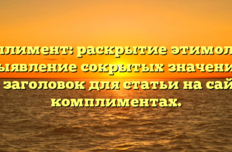 Комплимент: раскрытие этимологии и выявление сокрытых значений — SEO заголовок для статьи на сайте о комплиментах.