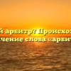 Кто такой арбитр? Происхождение и значение слова «арбитр»