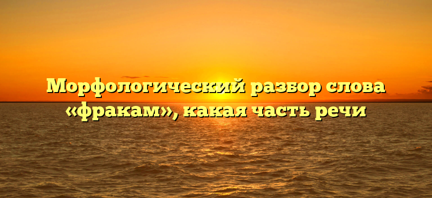 Морфологический разбор слова «фракам», какая часть речи