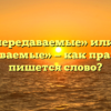 «Непередаваемые» или «не передаваемые» — как правильно пишется слово?