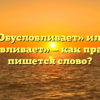 «Обусловливает» или «обуславливает» — как правильно пишется слово?
